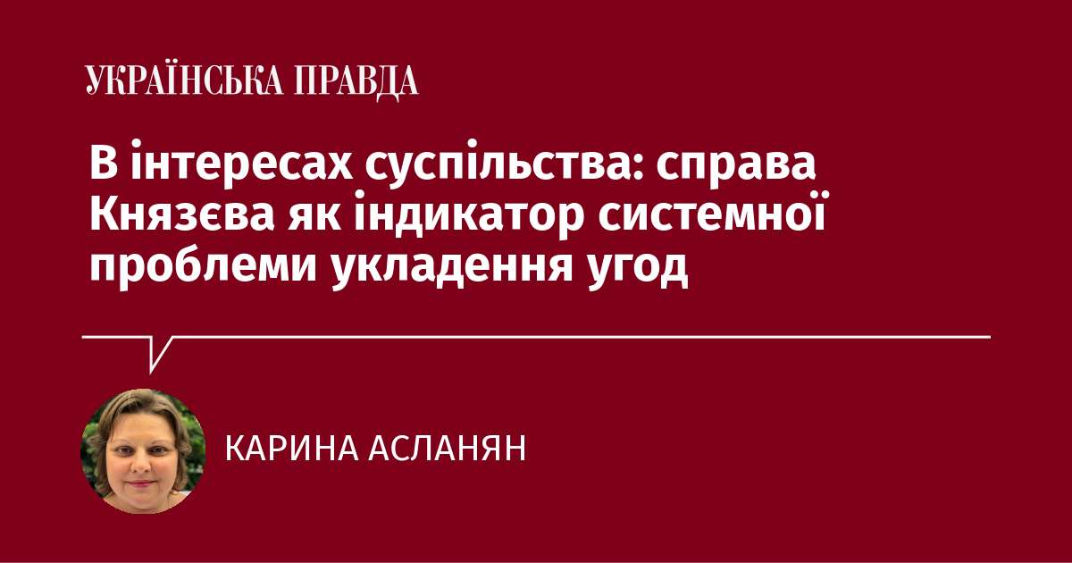 В інтересах суспільства: справа Князєва як індикатор системної проблеми укладення угод В інтересах суспільства: справа Князєва як індикатор системної проблеми укладення угод