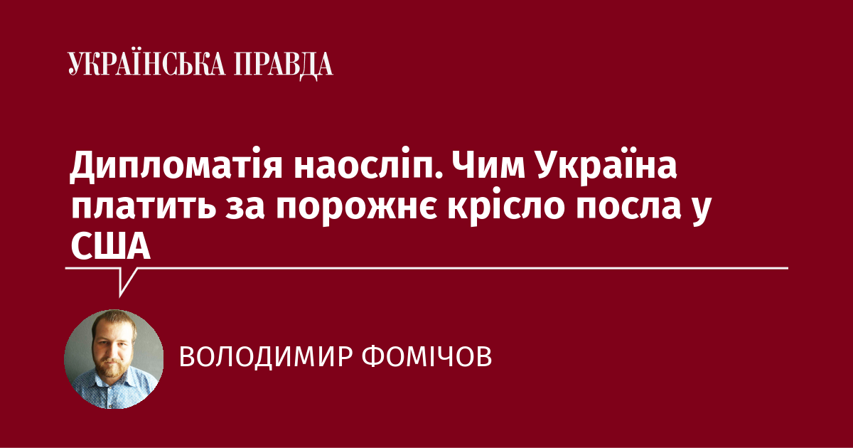 Дипломатія наосліп. Чим Україна платить за порожнє крісло посла у США